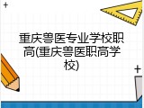 重庆兽医专业学校职高(重庆兽医职高学校)