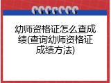 幼师资格证怎么查成绩(查询幼师资格证成绩方法)