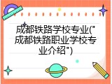 成都铁路学校专业("成都铁路职业学校专业介绍")
