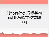 河北有什么汽修学校(河北汽修学校有哪些)