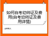 如何自考幼师证及费用(自考幼师证及费用详情)