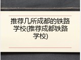 推荐几所成都的铁路学校(推荐成都铁路学校)