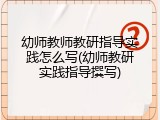 幼师教师教研指导实践怎么写(幼师教研实践指导撰写)