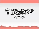成都铁路工程学校郫县(成都郫县铁路工程学校)