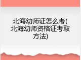 北海幼师证怎么考(北海幼师资格证考取方法)