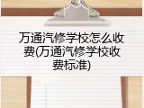 万通汽修学校怎么收费(万通汽修学校收费标准)