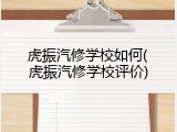 虎振汽修学校如何(虎振汽修学校评价)