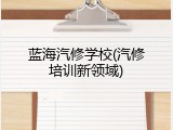 蓝海汽修学校(汽修培训新领域)