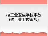 核工业卫生学校事故(核工业卫校事故)
