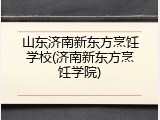 山东济南新东方烹饪学校(济南新东方烹饪学院)