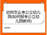 幼师怎么考公立幼儿园(如何报考公立幼儿园教师)