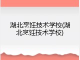 湖北烹饪技术学校(湖北烹饪技术学校)