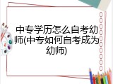 中专学历怎么自考幼师(中专如何自考成为幼师)