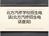 北方汽修学校招生电话(北方汽修招生电话查询)