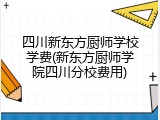 四川新东方厨师学校学费(新东方厨师学院四川分校费用)