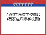 石家庄汽修学校图片(石家庄汽修学校图)
