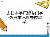 去日本学汽修专门学校(日本汽修专校留学)