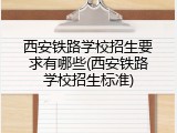 西安铁路学校招生要求有哪些(西安铁路学校招生标准)