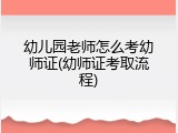 幼儿园老师怎么考幼师证(幼师证考取流程)