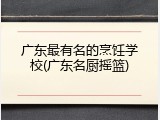 广东最有名的烹饪学校(广东名厨摇篮)