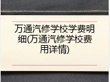 万通汽修学校学费明细(万通汽修学校费用详情)