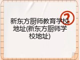 新东方厨师教育学校地址(新东方厨师学校地址)