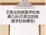 石家庄的铁路学校有哪几所(石家庄的铁路学校有哪些)