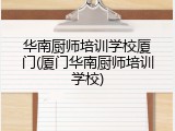 华南厨师培训学校厦门(厦门华南厨师培训学校)