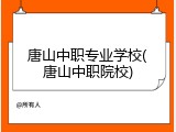唐山中职专业学校(唐山中职院校)