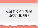 盐城卫校招生(盐城卫校招生信息)