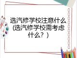 选汽修学校注意什么(选汽修学校需考虑什么？)