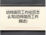 幼师简历工作经历怎么写(幼师简历工作描述)