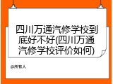 四川万通汽修学校到底好不好(四川万通汽修学校评价如何)