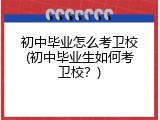 初中毕业怎么考卫校(初中毕业生如何考卫校？)