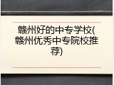 赣州好的中专学校(赣州优秀中专院校推荐)