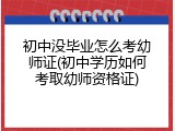 初中没毕业怎么考幼师证(初中学历如何考取幼师资格证)