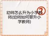 幼师怎么升为小学教师(幼师如何晋升小学教师)