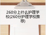 260分上什么护理学校(260分护理学校推荐)