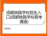 成都铁路学校招生入口(成都铁路学校报考通道)