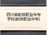 四川省射洪职业中专学校(射洪职业中专)