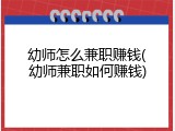 幼师怎么兼职赚钱(幼师兼职如何赚钱)