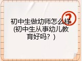 初中生做幼师怎么样(初中生从事幼儿教育好吗？)