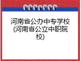 河南省公办中专学校(河南省公立中职院校)