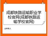成都铁路运输职业学校官网(成都铁路运输学校官网)