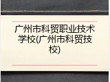 广州市科贸职业技术学校(广州市科贸技校)