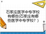 石家庄医学中专学校有哪些(石家庄有哪些医学中专学校？)