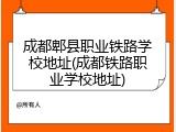 成都郫县职业铁路学校地址(成都铁路职业学校地址)