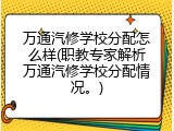万通汽修学校分配怎么样(职教专家解析万通汽修学校分配情况。)