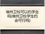 宿州卫校可以约学生吗(宿州卫校学生约会可行吗)
