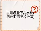 贵州哪些职高学校(贵州职高学校推荐)